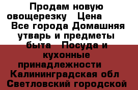 Продам новую овощерезку › Цена ­ 300 - Все города Домашняя утварь и предметы быта » Посуда и кухонные принадлежности   . Калининградская обл.,Светловский городской округ 